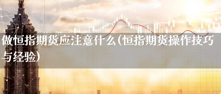 做恒指期货应注意什么(恒指期货操作技巧与经验)_https://www.tian1ad.com_黄金期货_第1张