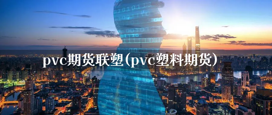 pvc期货联塑(pvc塑料期货)_https://www.tian1ad.com_黄金直播室_第1张