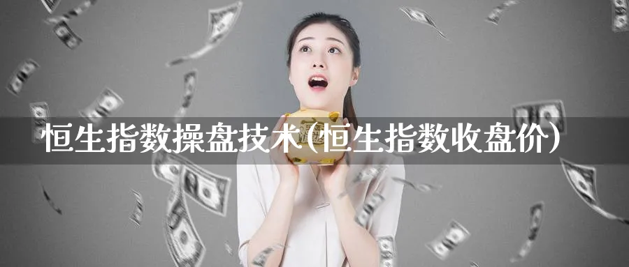 恒生指数操盘技术(恒生指数收盘价)_https://www.tian1ad.com_铜期货_第1张
