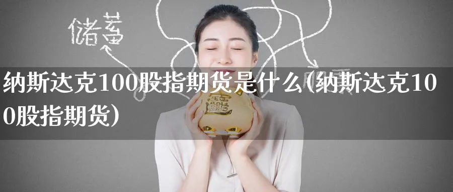 纳斯达克100股指期货是什么(纳斯达克100股指期货)_https://www.tian1ad.com_期货学院_第1张