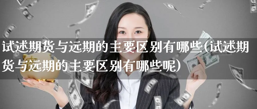 试述期货与远期的主要区别有哪些(试述期货与远期的主要区别有哪些呢)_https://www.tian1ad.com_铜期货_第1张