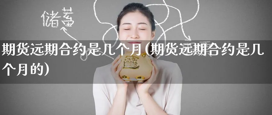 期货远期合约是几个月(期货远期合约是几个月的)_铜期货_第1张_黄金直播室 期货远期合约是几个月(期货远期合约是几个月的)_https://www.tian1ad.com_铜期货_第1张