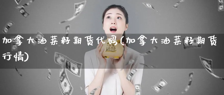 加拿大油菜籽期货代码(加拿大油菜籽期货行情)_https://www.tian1ad.com_黄金直播室_第1张