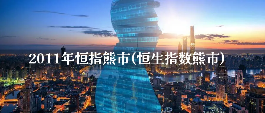 2011年恒指熊市(恒生指数熊市)_https://www.tian1ad.com_黄金期货_第1张