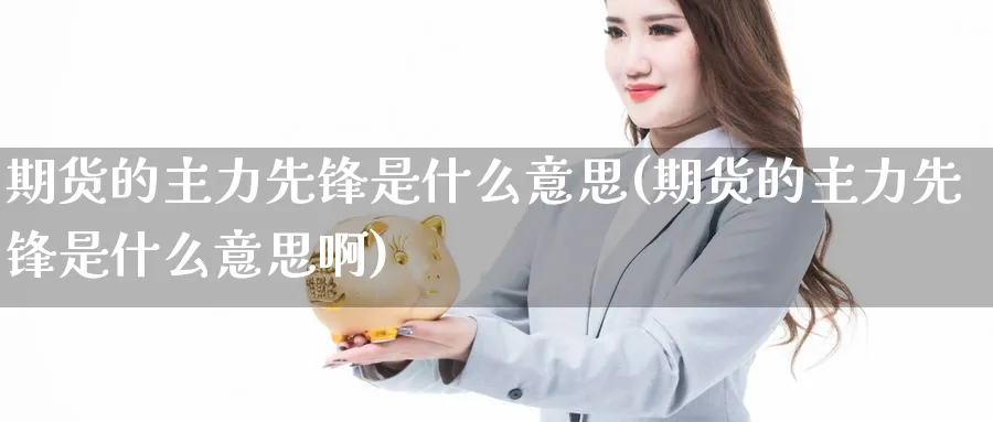 期货的主力先锋是什么意思(期货的主力先锋是什么意思啊)_https://www.tian1ad.com_铜期货_第1张