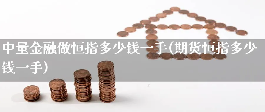 中量金融做恒指多少钱一手(期货恒指多少钱一手)_期货学院_第1张_黄金直播室 中量金融做恒指多少钱一手(期货恒指多少钱一手)_https://www.tian1ad.com_期货学院_第1张