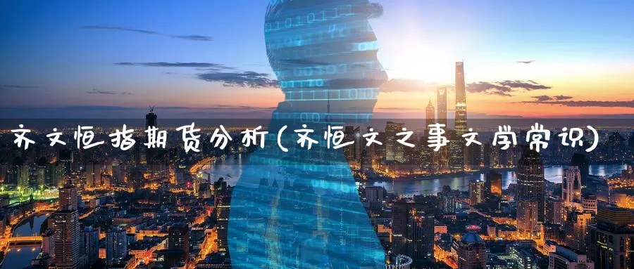 齐文恒指期货分析(齐恒文之事文学常识)_https://www.tian1ad.com_黄金期货_第1张