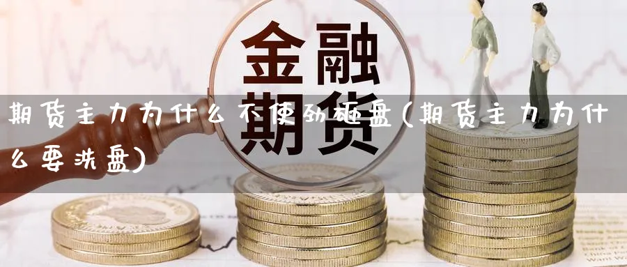 期货主力为什么不使劲砸盘(期货主力为什么要洗盘)_铜期货_第1张_黄金直播室 期货主力为什么不使劲砸盘(期货主力为什么要洗盘)_https://www.tian1ad.com_铜期货_第1张