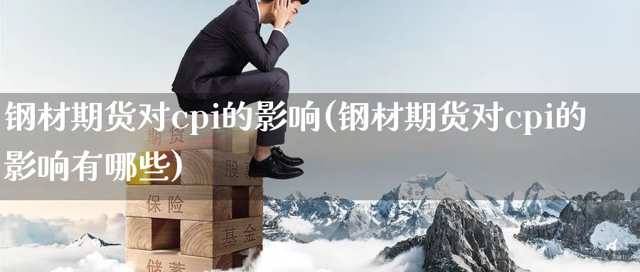 钢材期货对cpi的影响(钢材期货对cpi的影响有哪些)_https://www.tian1ad.com_黄金直播室_第1张