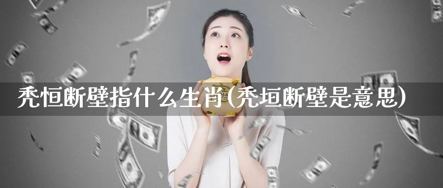 秃恒断壁指什么生肖(秃垣断壁是意思)_黄金期货_第1张_黄金直播室 秃恒断壁指什么生肖(秃垣断壁是意思)_https://www.tian1ad.com_黄金期货_第1张