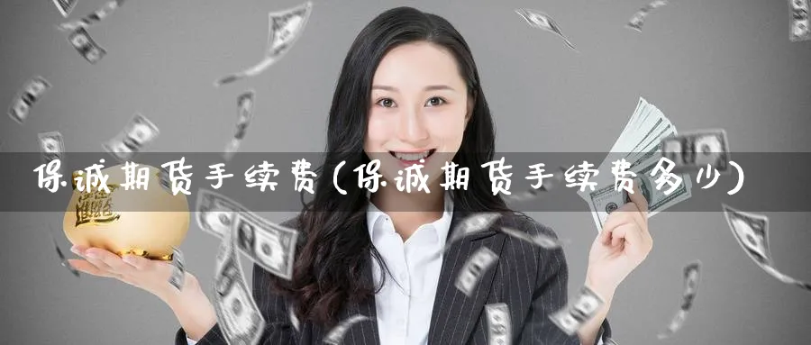 保诚期货手续费(保诚期货手续费多少)_https://www.tian1ad.com_铜期货_第1张