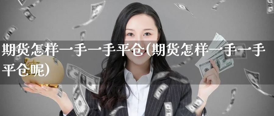 期货怎样一手一手平仓(期货怎样一手一手平仓呢)_黄金直播室_第1张_黄金直播室 期货怎样一手一手平仓(期货怎样一手一手平仓呢)_https://www.tian1ad.com_黄金直播室_第1张