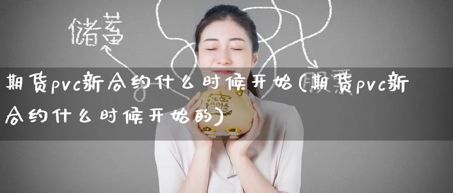 期货pvc新合约什么时候开始(期货pvc新合约什么时候开始的)_https://www.tian1ad.com_黄金直播室_第1张
