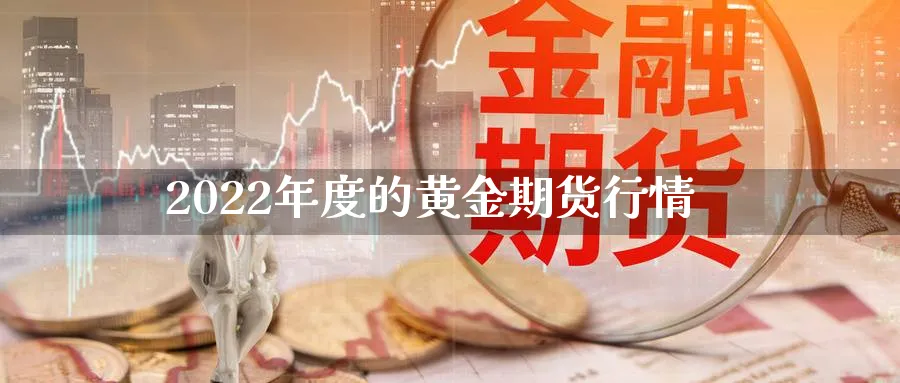 2022年度的黄金期货行情_https://www.tian1ad.com_铜期货_第1张