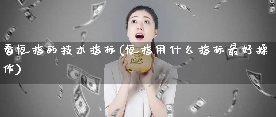 看恒指的技术指标(恒指用什么指标最好操作)_https://www.tian1ad.com_铜期货_第1张