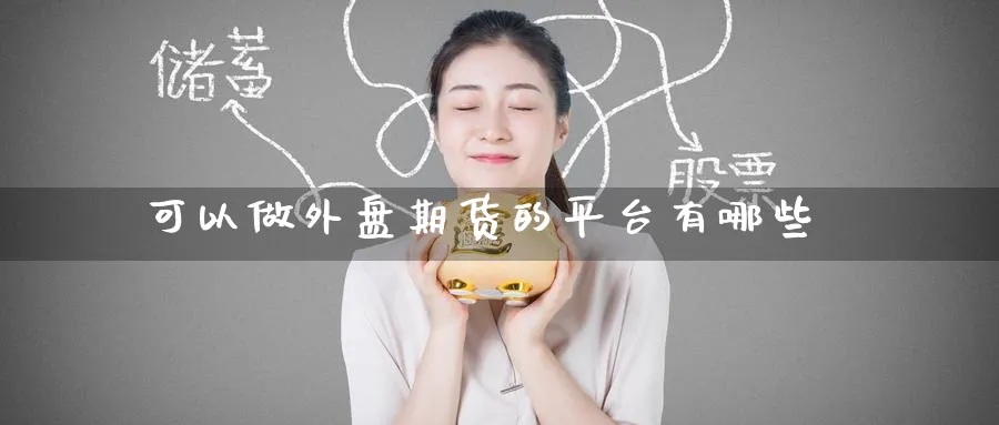 可以做外盘期货的平台有哪些_https://www.tian1ad.com_铜期货_第1张