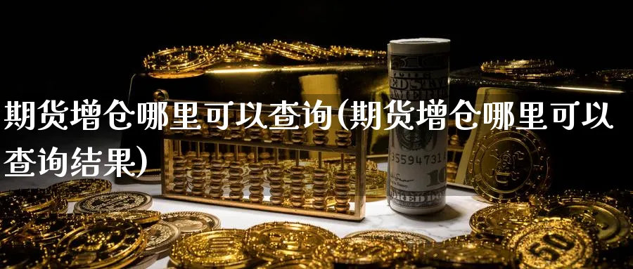 期货增仓哪里可以查询(期货增仓哪里可以查询结果)_https://www.tian1ad.com_期货学院_第1张