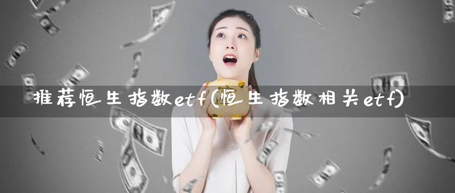 推荐恒生指数etf(恒生指数相关etf)_https://www.tian1ad.com_黄金直播室_第1张