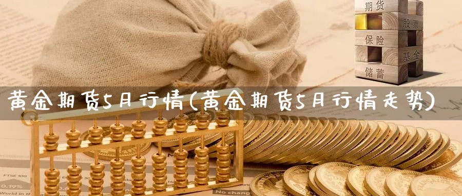 黄金期货5月行情(黄金期货5月行情走势)_https://www.tian1ad.com_铜期货_第1张