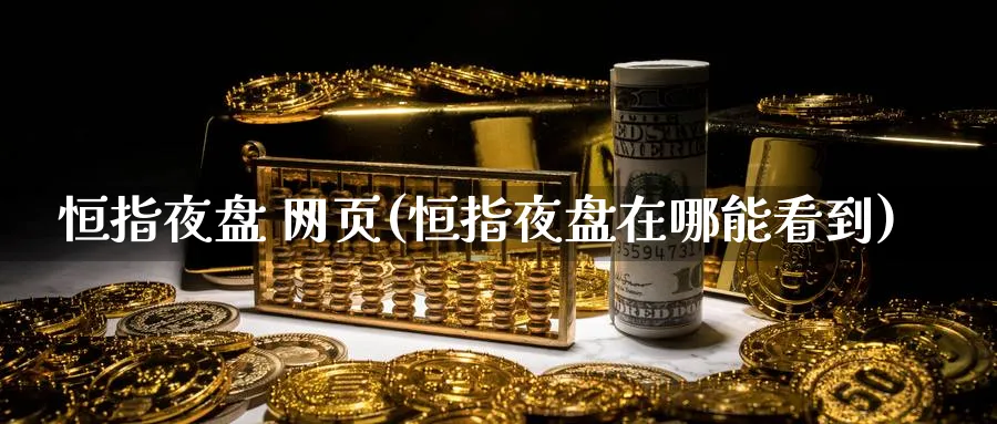 恒指夜盘 网页(恒指夜盘在哪能看到)_https://www.tian1ad.com_期货学院_第1张