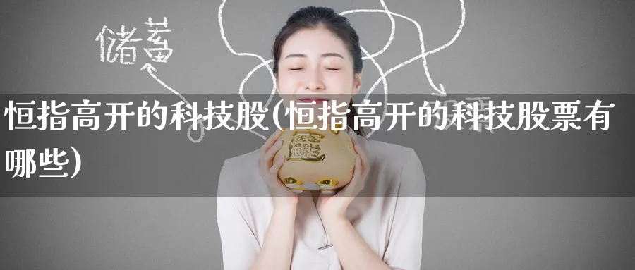恒指高开的科技股(恒指高开的科技股票有哪些)_铜期货_第1张_黄金直播室 恒指高开的科技股(恒指高开的科技股票有哪些)_https://www.tian1ad.com_铜期货_第1张