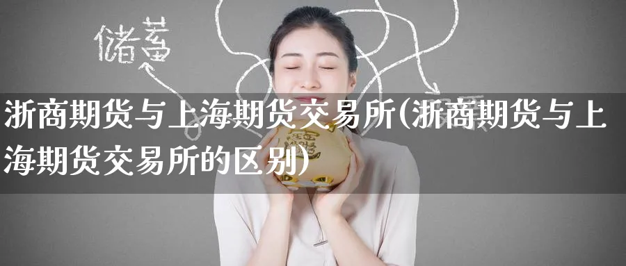 浙商期货与上海期货交易所(浙商期货与上海期货交易所的区别)_https://www.tian1ad.com_期货学院_第1张