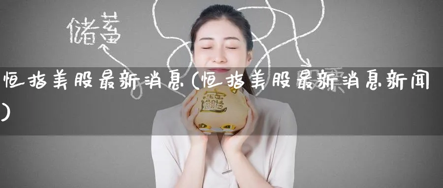 恒指美股最新消息(恒指美股最新消息新闻)_https://www.tian1ad.com_黄金期货_第1张