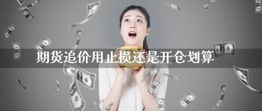 期货追价用止损还是开仓划算_https://www.tian1ad.com_铜期货_第1张