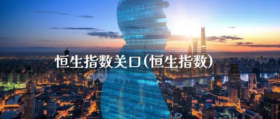 恒生指数关口(恒生指数)_https://www.tian1ad.com_期货学院_第1张