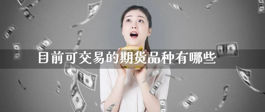 目前可交易的期货品种有哪些_https://www.tian1ad.com_黄金直播室_第1张