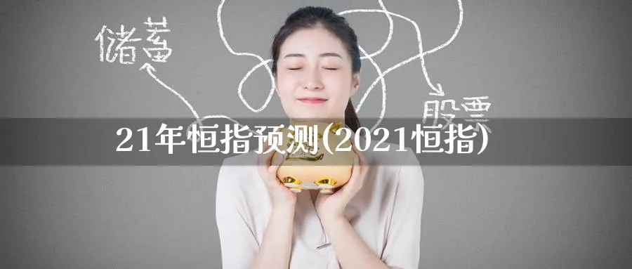 21年恒指预测(2021恒指)_https://www.tian1ad.com_期货学院_第1张