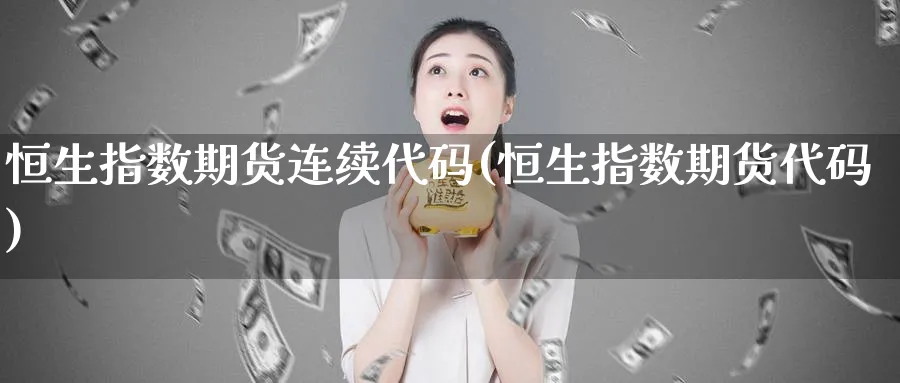 恒生指数期货连续代码(恒生指数期货代码)_https://www.tian1ad.com_黄金期货_第1张