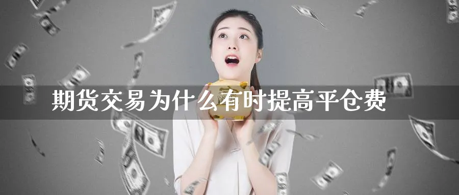 期货交易为什么有时提高平仓费_https://www.tian1ad.com_黄金期货_第1张