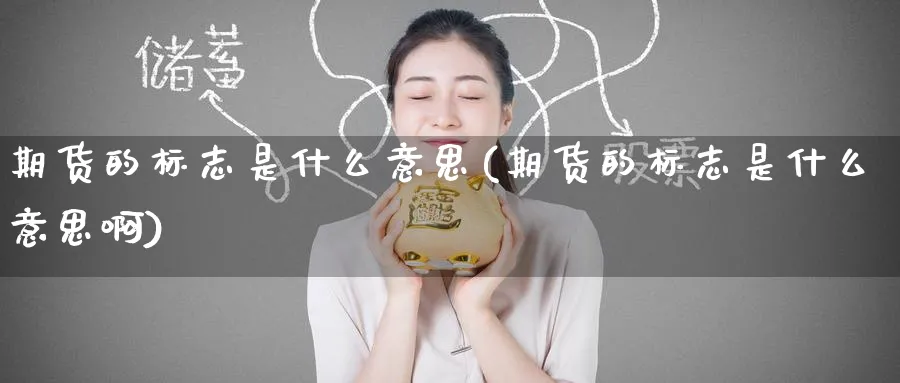 期货的标志是什么意思(期货的标志是什么意思啊)_https://www.tian1ad.com_期货学院_第1张