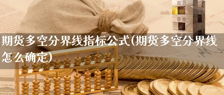 期货多空分界线指标公式(期货多空分界线怎么确定)_铜期货_第1张_黄金直播室 期货多空分界线指标公式(期货多空分界线怎么确定)_https://www.tian1ad.com_铜期货_第1张