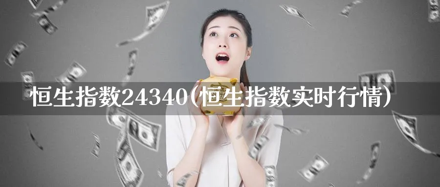 恒生指数24340(恒生指数实时行情)_https://www.tian1ad.com_期货学院_第1张