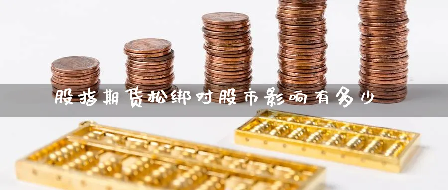 股指期货松绑对股市影响有多少_https://www.tian1ad.com_黄金直播室_第1张