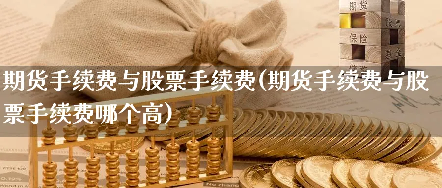 期货手续费与股票手续费(期货手续费与股票手续费哪个高)_https://www.tian1ad.com_期货学院_第1张