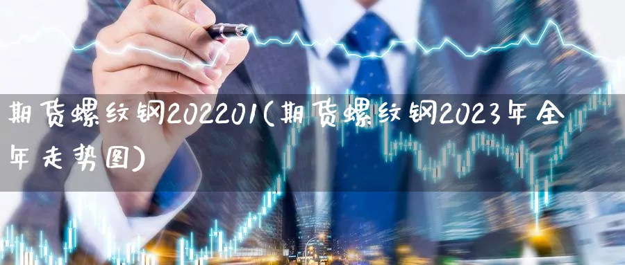 期货螺纹钢202201(期货螺纹钢2023年全年走势图)_黄金直播室_第1张_黄金直播室 期货螺纹钢202201(期货螺纹钢2023年全年走势图)_https://www.tian1ad.com_黄金直播室_第1张