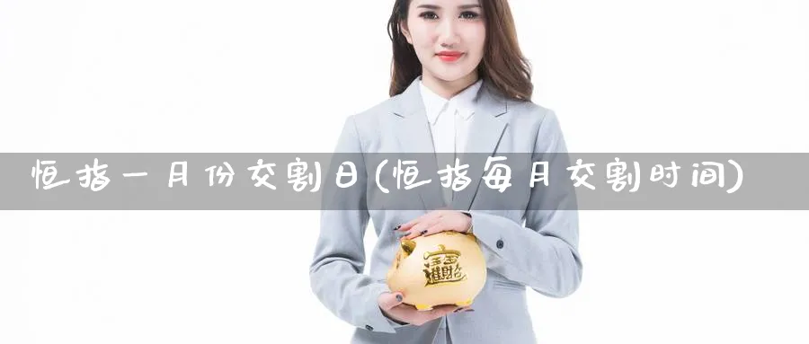 恒指一月份交割日(恒指每月交割时间)_https://www.tian1ad.com_铜期货_第1张