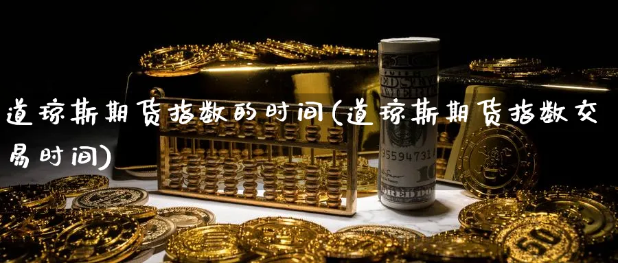 道琼斯期货指数的时间(道琼斯期货指数交易时间)_https://www.tian1ad.com_铜期货_第1张