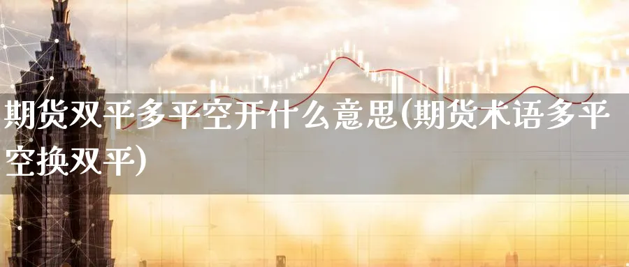 期货双平多平空开什么意思(期货术语多平空换双平)_https://www.tian1ad.com_黄金直播室_第1张