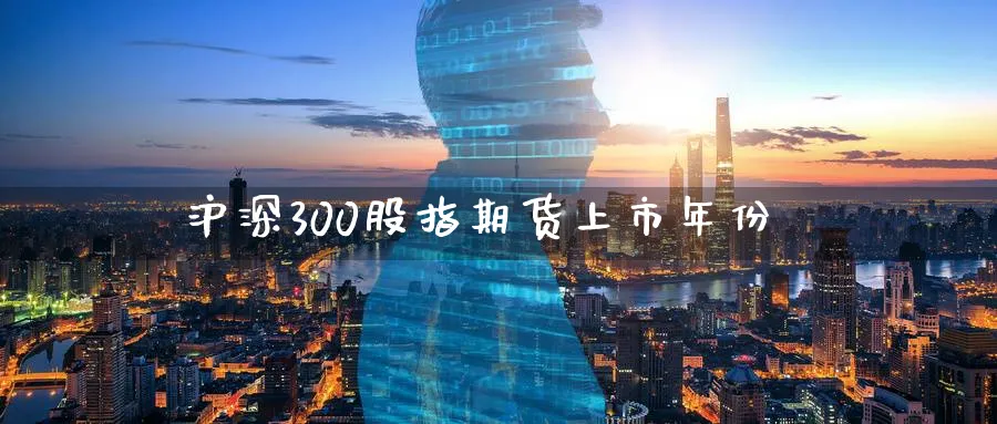 沪深300股指期货上市年份_https://www.tian1ad.com_铜期货_第1张