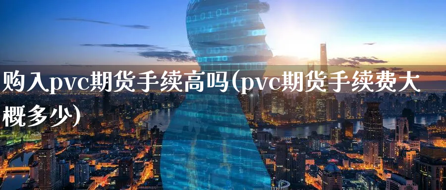 购入pvc期货手续高吗(pvc期货手续费大概多少)_https://www.tian1ad.com_期货学院_第1张