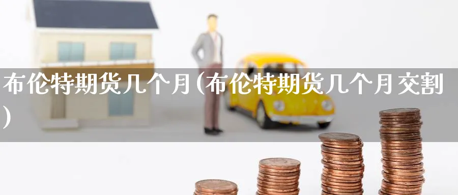 布伦特期货几个月(布伦特期货几个月交割)_黄金直播室_第1张_黄金直播室 布伦特期货几个月(布伦特期货几个月交割)_https://www.tian1ad.com_黄金直播室_第1张