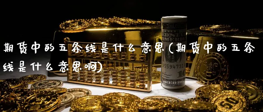 期货中的五条线是什么意思(期货中的五条线是什么意思啊)_https://www.tian1ad.com_铜期货_第1张