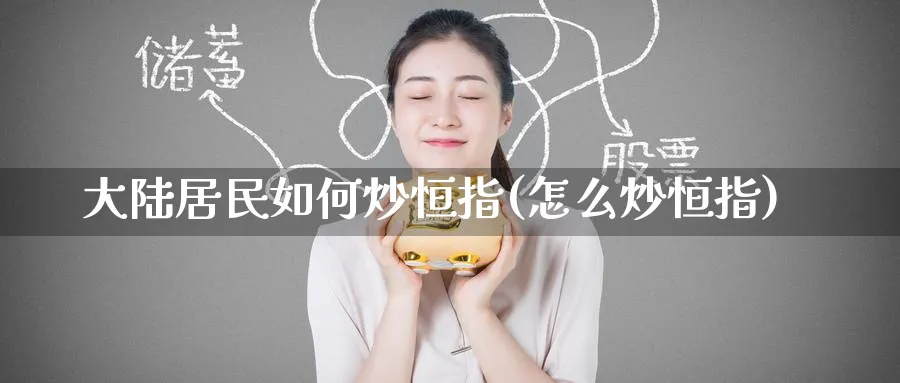 居民如何炒恒指(怎么炒恒指)_https://www.tian1ad.com_期货学院_第1张