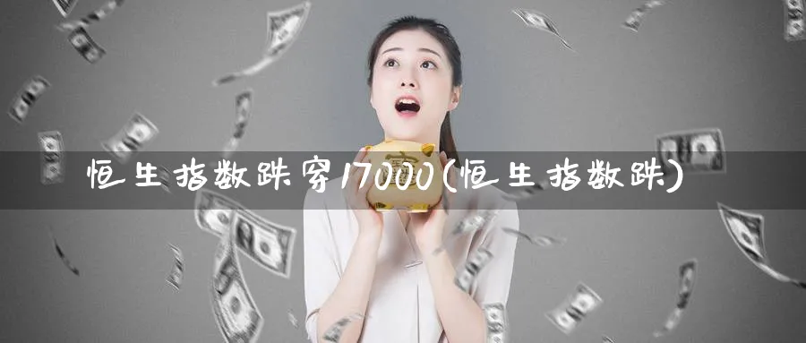 恒生指数跌穿17000(恒生指数跌)_https://www.tian1ad.com_黄金直播室_第1张