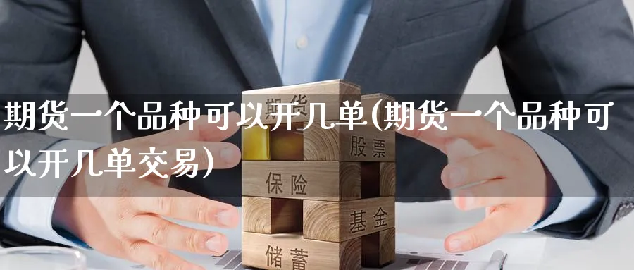 期货一个品种可以开几单(期货一个品种可以开几单交易)_https://www.tian1ad.com_铜期货_第1张