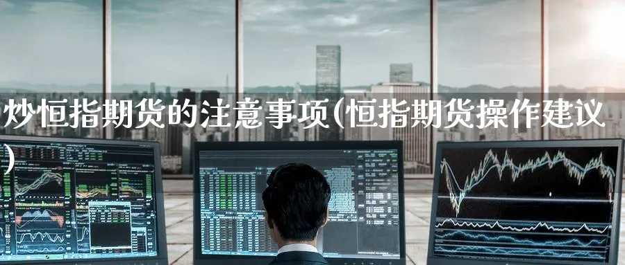 炒恒指期货的注意事项(恒指期货操作建议)_https://www.tian1ad.com_铜期货_第1张